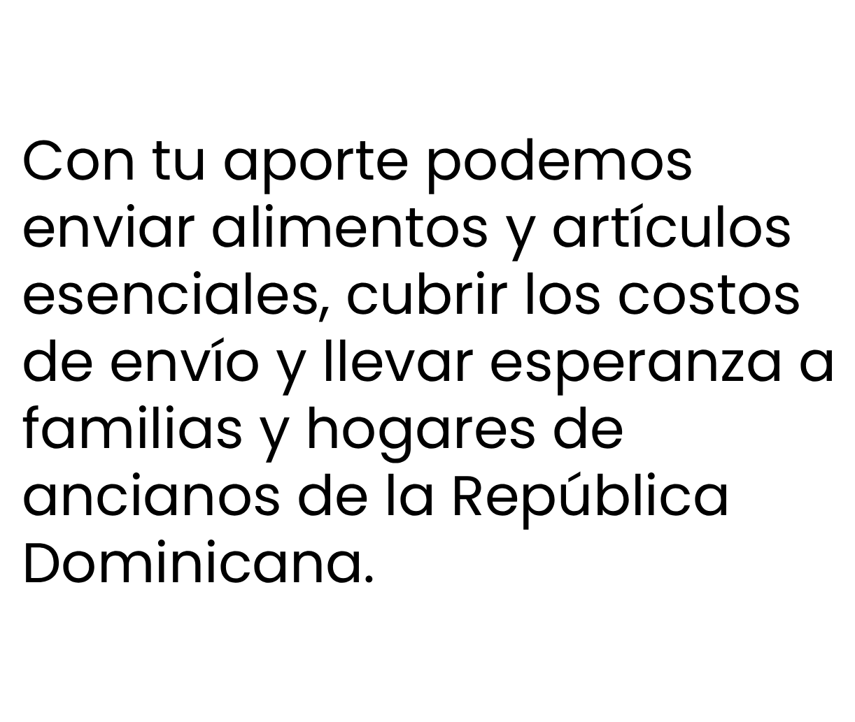 Con tu aporte podemos
enviar alimentos y artículos
esenciales, cubrir los costos
de envío y llevar esperanza a
familias y hogares de
ancianos de la República
Dominicana.
